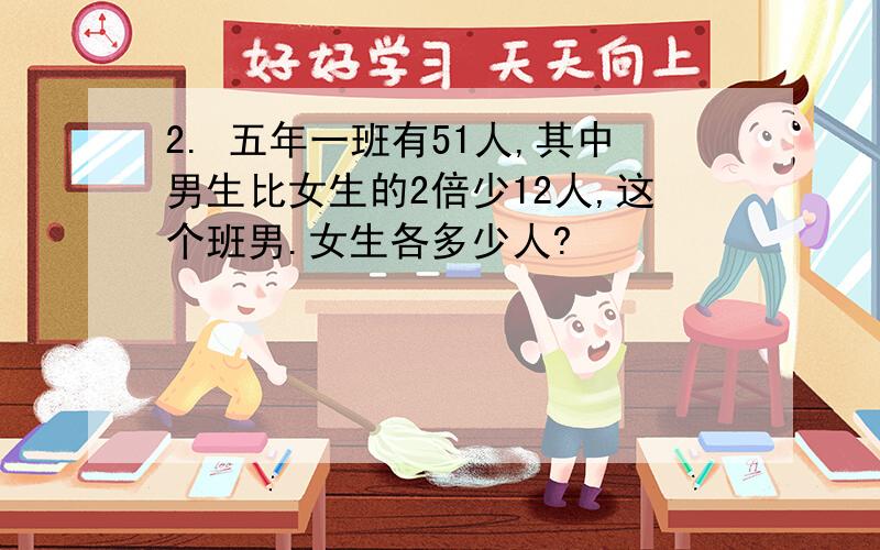 2. 五年一班有51人,其中男生比女生的2倍少12人,这个班男.女生各多少人?