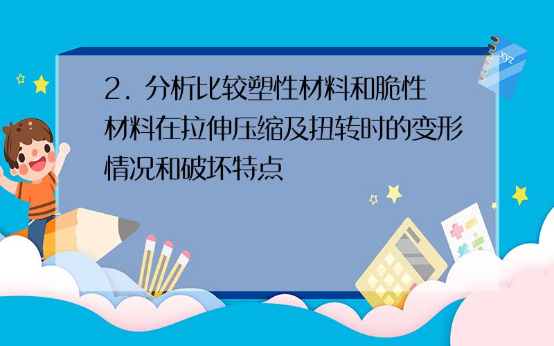 2. 分析比较塑性材料和脆性材料在拉伸压缩及扭转时的变形情况和破坏特点