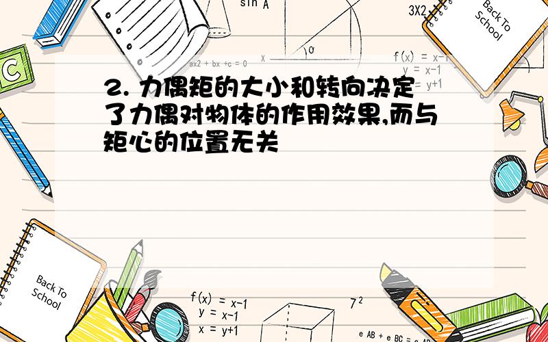 2. 力偶矩的大小和转向决定了力偶对物体的作用效果,而与矩心的位置无关