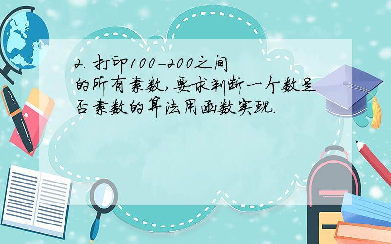 2. 打印100-200之间的所有素数,要求判断一个数是否素数的算法用函数实现.