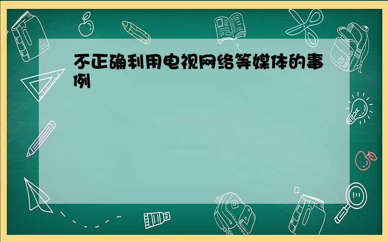 不正确利用电视网络等媒体的事例