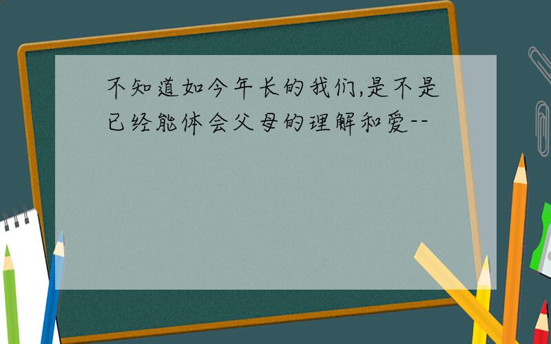 不知道如今年长的我们,是不是已经能体会父母的理解和爱--