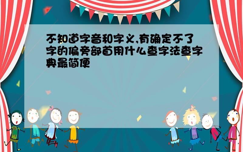 不知道字音和字义,有确定不了字的偏旁部首用什么查字法查字典最简便