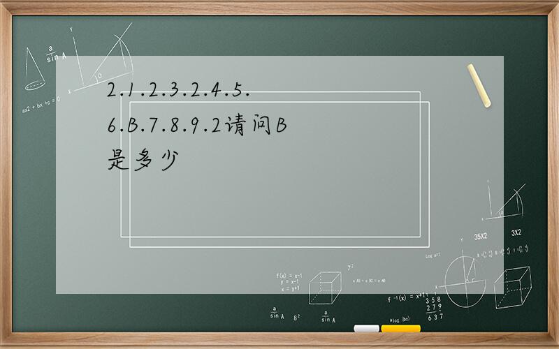 2.1.2.3.2.4.5.6.B.7.8.9.2请问B是多少