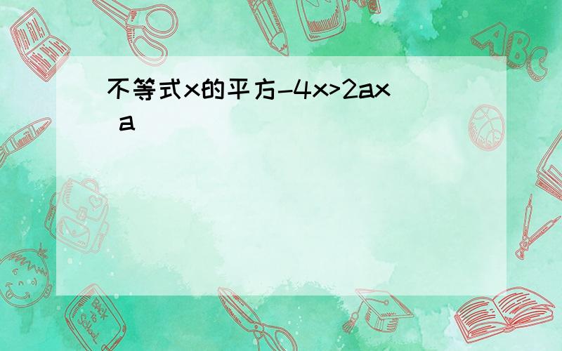 不等式x的平方-4x>2ax a