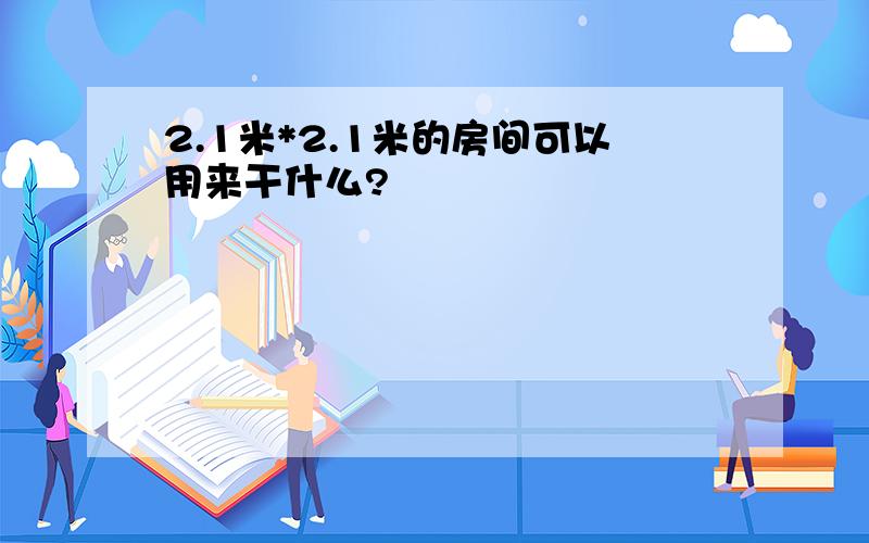 2.1米*2.1米的房间可以用来干什么?