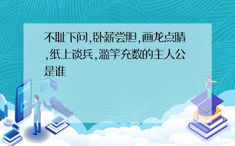 不耻下问,卧薪尝胆,画龙点睛,纸上谈兵,滥竽充数的主人公是谁