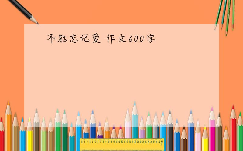 不能忘记爱 作文600字