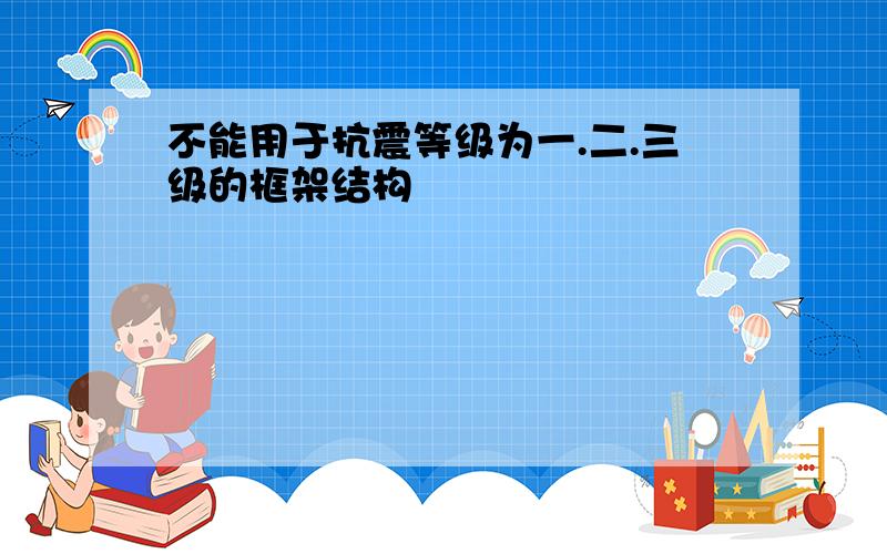 不能用于抗震等级为一.二.三级的框架结构