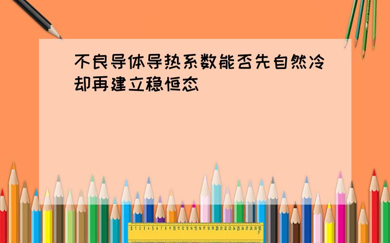 不良导体导热系数能否先自然冷却再建立稳恒态