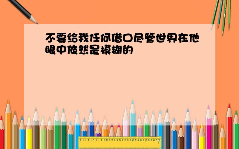 不要给我任何借口尽管世界在他眼中依然是模糊的