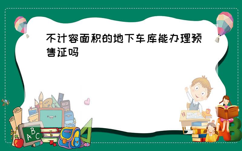 不计容面积的地下车库能办理预售证吗