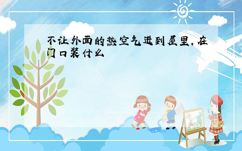 不让外面的热空气进到屋里,在门口装什么