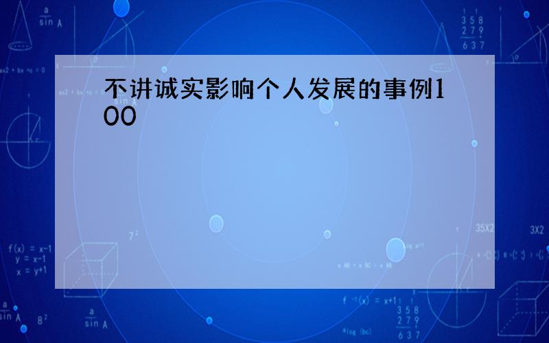 不讲诚实影响个人发展的事例100