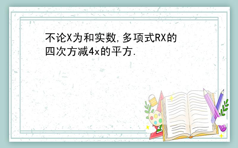 不论X为和实数,多项式RX的四次方减4x的平方.