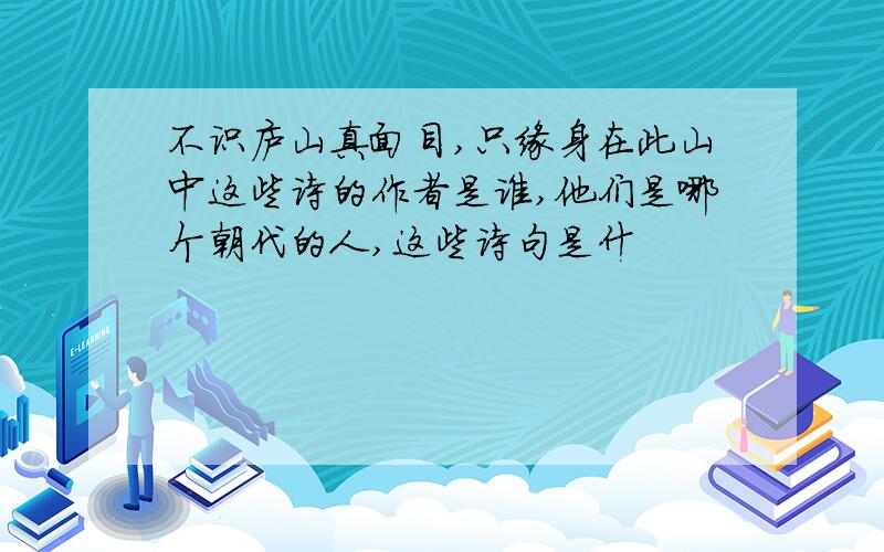 不识庐山真面目,只缘身在此山中这些诗的作者是谁,他们是哪个朝代的人,这些诗句是什