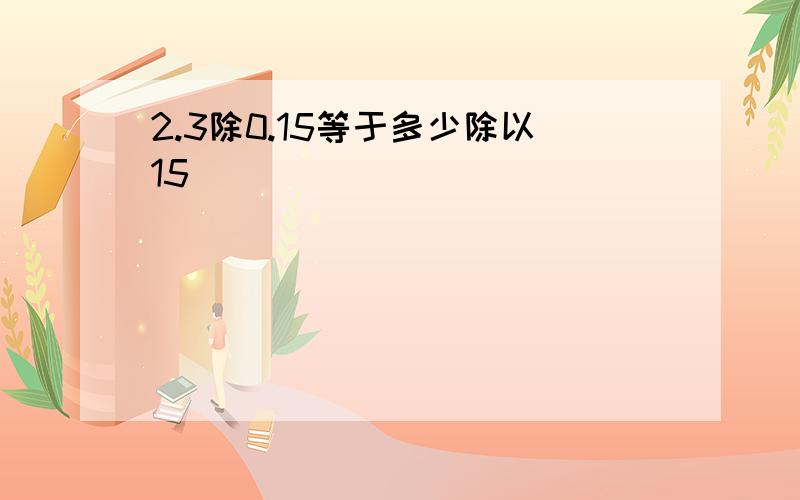 2.3除0.15等于多少除以15