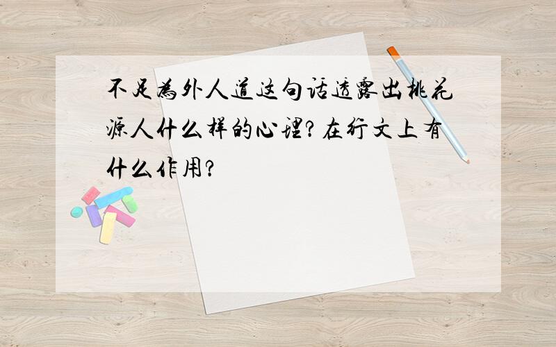 不足为外人道这句话透露出桃花源人什么样的心理?在行文上有什么作用?