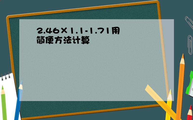 2.46×1.1-1.71用简便方法计算