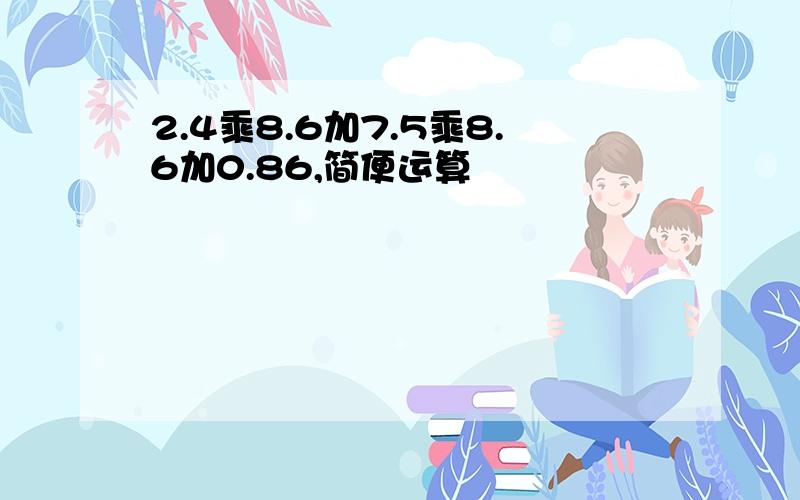 2.4乘8.6加7.5乘8.6加0.86,简便运算