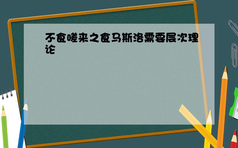 不食嗟来之食马斯洛需要层次理论