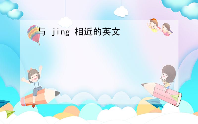 与 jing 相近的英文