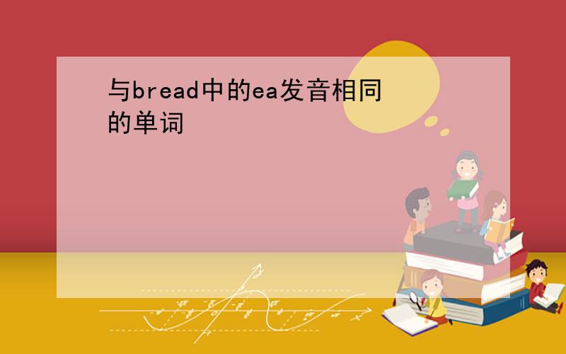 与bread中的ea发音相同的单词