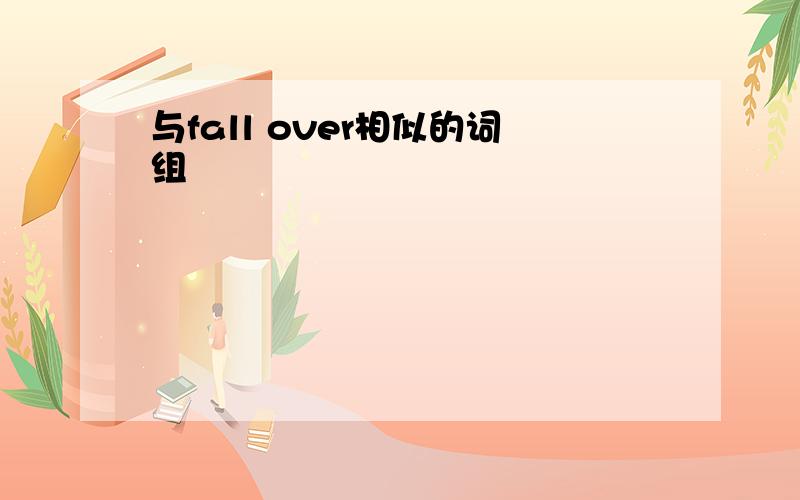 与fall over相似的词组