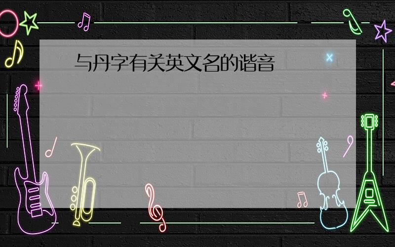 与丹字有关英文名的谐音