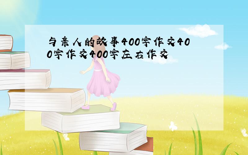 与亲人的故事400字作文400字作文400字左右作文