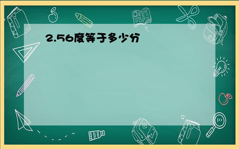 2.56度等于多少分