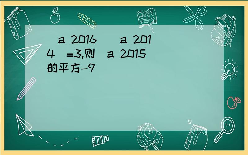 (a 2016)(a 2014)=3,则(a 2015)的平方-9