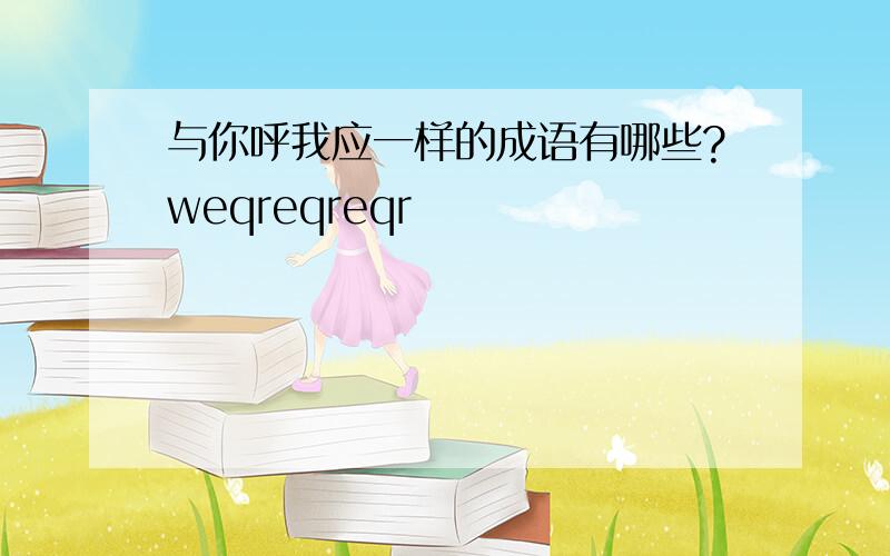 与你呼我应一样的成语有哪些?weqreqreqr