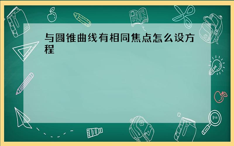 与圆锥曲线有相同焦点怎么设方程