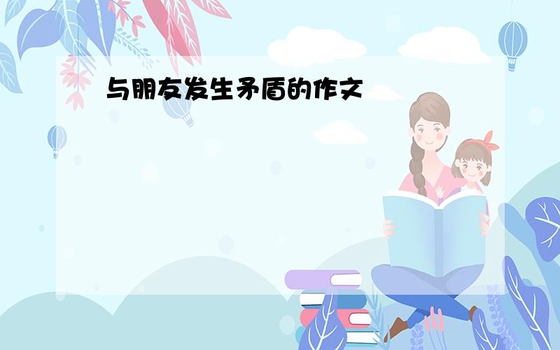 与朋友发生矛盾的作文