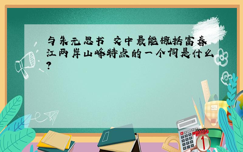 与朱元思书 文中最能概括富春江两岸山峰特点的一个词是什么?