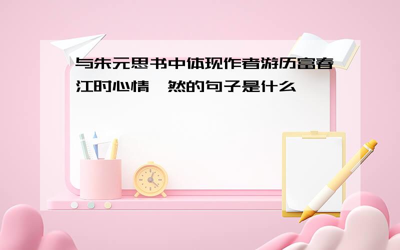 与朱元思书中体现作者游历富春江时心情怡然的句子是什么