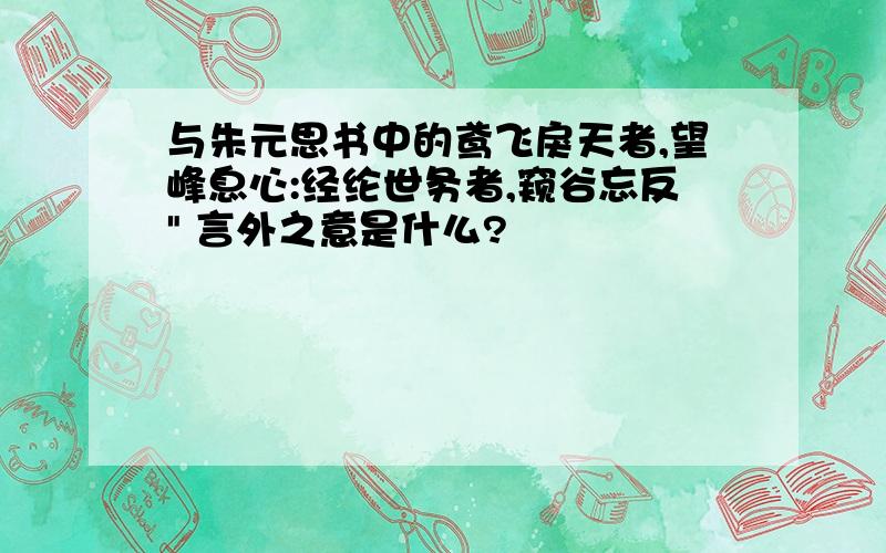 与朱元思书中的鸢飞戾天者,望峰息心:经纶世务者,窥谷忘反" 言外之意是什么?