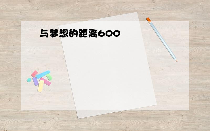 与梦想的距离600