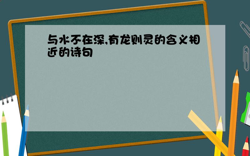 与水不在深,有龙则灵的含义相近的诗句