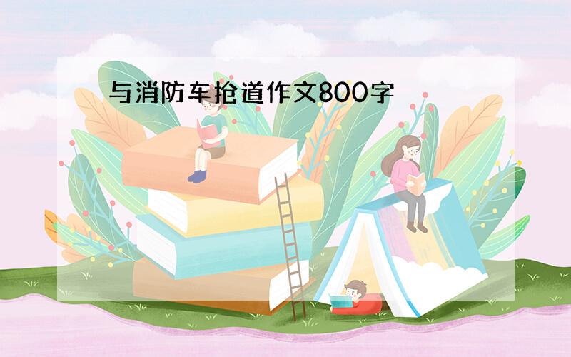 与消防车抢道作文800字