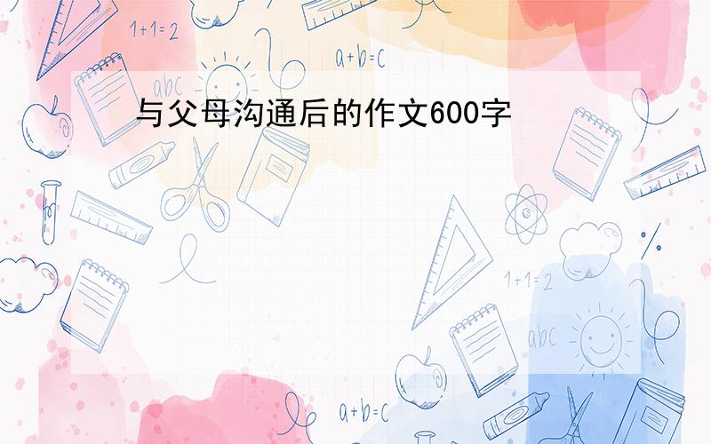 与父母沟通后的作文600字