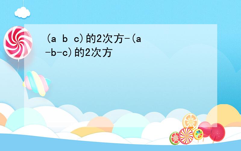 (a b c)的2次方-(a-b-c)的2次方