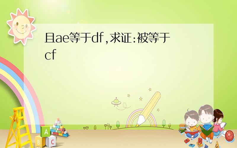 且ae等于df,求证:被等于cf