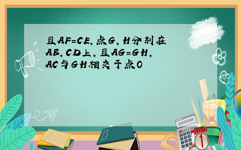 且AF=CE,点G,H分别在AB,CD上,且AG=GH,AC与GH相交于点O