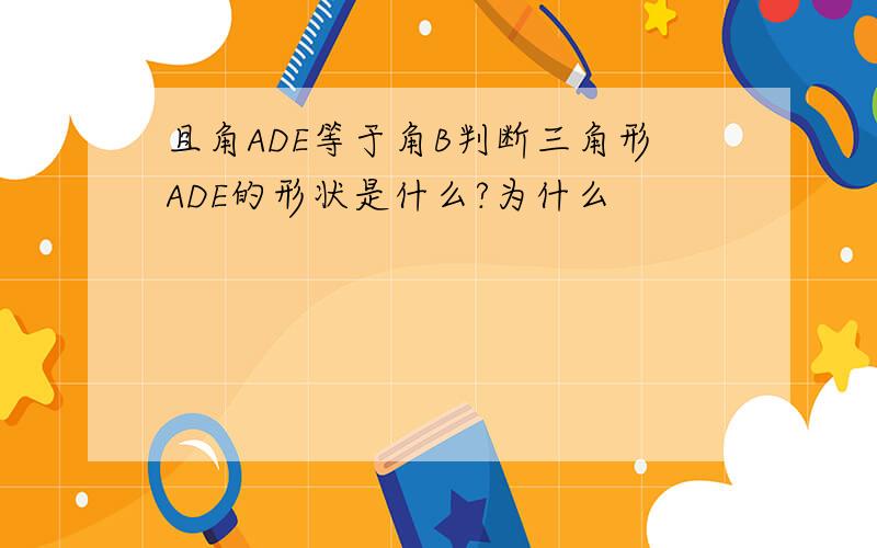 且角ADE等于角B判断三角形ADE的形状是什么?为什么