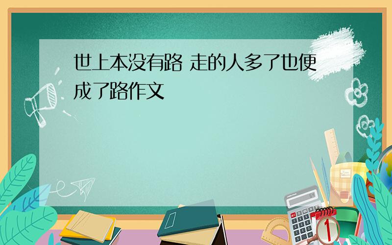 世上本没有路 走的人多了也便成了路作文