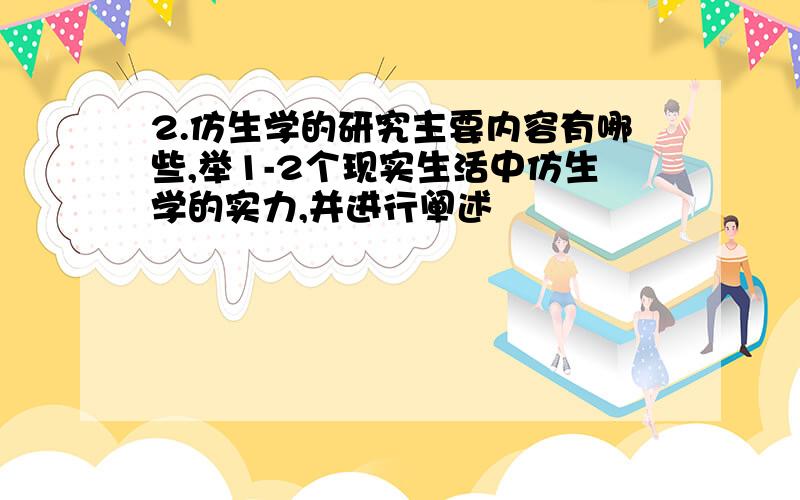 2.仿生学的研究主要内容有哪些,举1-2个现实生活中仿生学的实力,并进行阐述