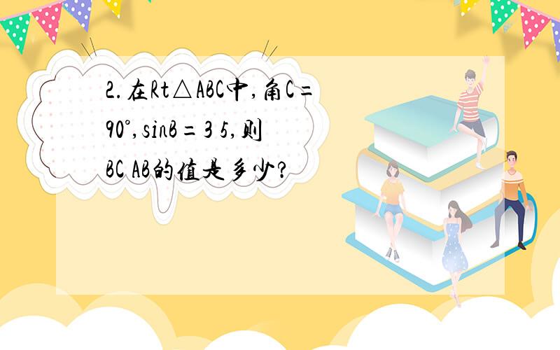 2.在Rt△ABC中,角C=90°,sinB=3 5,则BC AB的值是多少?