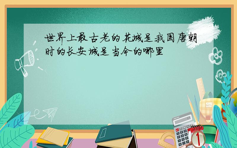 世界上最古老的花城是我国唐朝时的长安城是当今的哪里